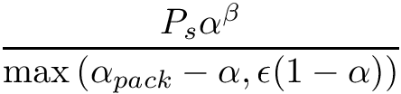 \[ \frac{P_s \alpha^\beta}{ \mathrm{max} \left( \alpha_{pack} - \alpha , \epsilon ( 1 - \alpha ) \right) } \]