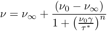 \[ \nu = \nu_\infty + \frac{(\nu_0 - \nu_\infty)} {1 + \left(\frac{\nu_0\gamma}{\tau^*}\right)^n} \]