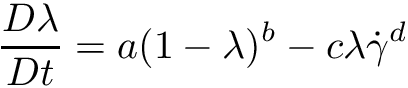 \[ \frac{D\lambda}{Dt} = a(1 - \lambda)^b - c \lambda \dot{\gamma}^d \]