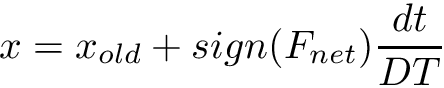 \[ x = x_{old} + sign(F_{net})\frac{dt}{DT} \]