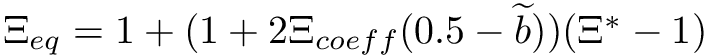 $\Xi_{eq} = 1 + (1 + 2\Xi_{coeff}(0.5 - \dwea{b}))(\Xi^* - 1)$