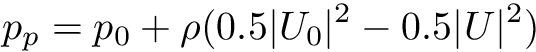 \[ p_p = p_0 + \rho (0.5 |U_0|^2 - 0.5 |U|^2) \]
