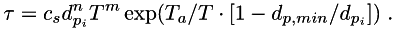 \[ \tau = c_s d_{p_i}^n T^m \exp(T_a/T \cdot [1 - d_{p,min}/d_{p_i}])\;. \]