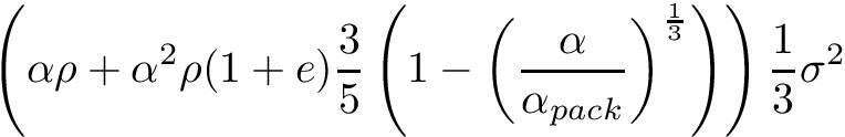 \[ \left( \alpha \rho + \alpha^2 \rho (1 + e) \frac{3}{5} \left( 1 - \left( \frac{\alpha}{\alpha_{pack}} \right)^\frac{1}{3} \right) \right) \frac{1}{3} \sigma^2 \]