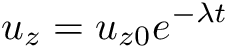 \[ u_z = u_{z0} e^{- \lambda t} \]