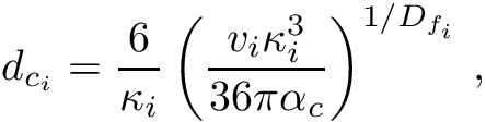 \[ d_{c_i} = \frac{6}{\kappa_i} \left( \frac{v_i \kappa_i^3}{36 \pi \alpha_c} \right)^{1/D_{f_i}}\,, \]