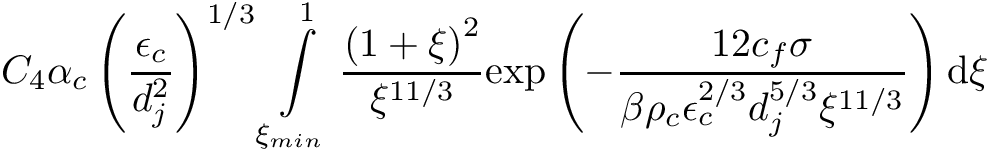 \[ C_4 \alpha_c \left(\frac{\epsilon_c}{d_j^2}\right)^{1/3} \int\limits_{\xi_{min}}^{1} \frac{\left(1 + \xi\right)^{2}}{\xi^{11/3}} \mathrm{exp} \left( - \frac{12c_f\sigma}{\beta\rho_c\epsilon_c^{2/3}d_j^{5/3}\xi^{11/3}} \right) \mathrm{d} \xi \]
