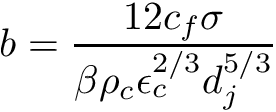 \[ b = \frac{12c_f\sigma}{\beta\rho_c\epsilon_c^{2/3}d_j^{5/3}} \]