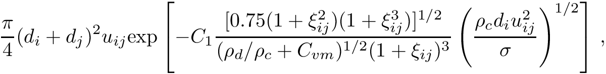 \[ \frac{\pi}{4} (d_i + d_j)^2 u_{ij} \mathrm{exp} \left[ - C_1 \frac {[0.75(1 + \xi_{ij}^2)(1 + \xi_{ij}^3)]^{1/2}} {(\rho_d/\rho_c + C_{vm})^{1/2} (1 + \xi_{ij})^3} \left(\frac{\rho_c d_i u_{ij}^2}{\sigma}\right)^{1/2} \right]\,, \]