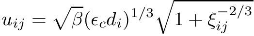 \[ u_{ij} = \sqrt{\beta} (\epsilon_c d_i)^{1/3} \sqrt{1 + \xi_{ij}^{-2/3}} \]