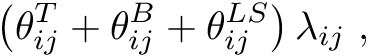 \[ \left( \theta_{ij}^{T} + \theta_{ij}^{B} + \theta_{ij}^{LS} \right) \lambda_{ij}\;, \]