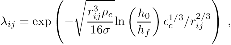 \[ \lambda_{ij} = \mathrm{exp} \left( - \sqrt{\frac{r_{ij}^3 \rho_c}{16 \sigma}} \mathrm{ln} \left(\frac{h_0}{h_f}\right) \epsilon_c^{1/3}/r_{ij}^{2/3} \right)\;, \]