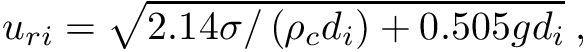 \[ u_{ri} = \sqrt{2.14 \sigma / \left(\rho_c d_i \right) + 0.505 g d_i}\;, \]