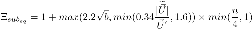 \[ \Xi_{{sub}_{eq}} = 1 + max(2.2 \sqrt{b}, min(0.34 \frac{\vert \dwea{\vec{U}} \vert}{{\vec{U}}^{'}}, 1.6)) \times min(\frac{n}{4}, 1) \]