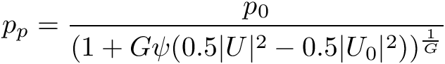 \[ p_p = \frac{p_0} {(1 + G \psi (0.5 |U|^2 - 0.5 |U_0|^2))^{\frac{1}{G}}} \]
