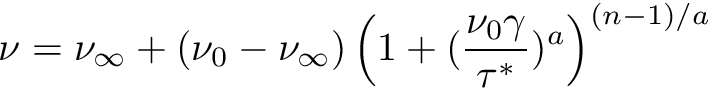 \[ \nu = \nu_\infty + (\nu_0 - \nu_\infty) \left(1 + (\frac{\nu_0\gamma}{\tau^*} )^a \right)^{(n - 1)/a} \]
