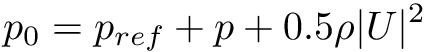 \[ p_0 = p_{ref} + p + 0.5 \rho |U|^2 \]