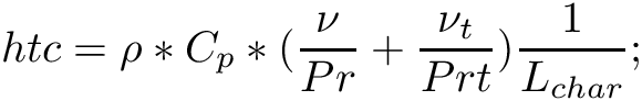\[ htc = \rho*C_p*({\frac{\nu}{Pr} + \frac{\nu_t}{Prt}})\frac{1}{L_{char}}; \]