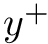 $ y^+ $