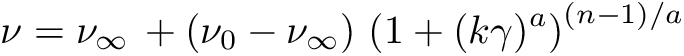 \[ \nu = \nu_\infty\, + (\nu_0 - \nu_\infty)\, \left(1 + (k\gamma)^a \right)^{(n - 1)/a} \]