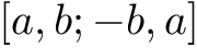 $ [a, b; -b, a] $