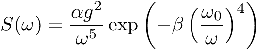\[ S(\omega) = \frac{\alpha g^2}{\omega^5} \exp \left(- \beta \left( \frac{\omega_0}{\omega} \right)^4 \right) \]