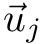 $ \vec{u}_j $