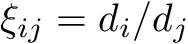\[ \xi_{ij} = d_i/d_j \]