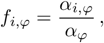 \[ f_{i,\varphi} = \frac{\alpha_{i,\varphi}}{\alpha_{\varphi}}\,, \]