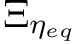 $ \Xi_{\eta_{eq}} $