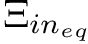 $ \Xi_{{in}_{eq}} $