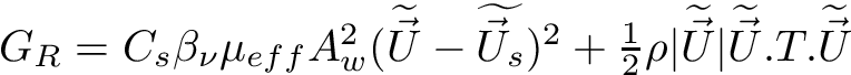 $ G_{R} = C_{s}\beta_{\nu} \mu_{eff} A_{w}^{2}(\dwea{\vec{U}}-\dwea{\vec{U}_{s}})^2 + \frac{1}{2} \rho \vert \dwea{\vec{U}} \vert \dwea{\vec{U}}.T.\dwea{\vec{U}} $