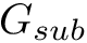 $ G_{sub} $