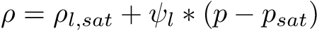 \[ \rho = \rho_{l,sat} + \psi_l*(p - p_{sat}) \]